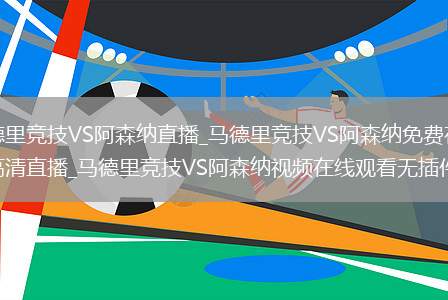 马德里竞技VS阿森纳直播_马德里竞技VS阿森纳免费在线高清直播_马德里竞技VS阿森纳视频在线观看无插件
