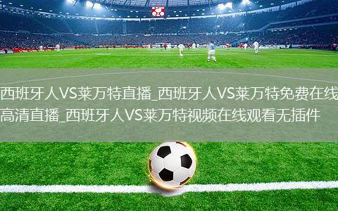 西班牙人VS莱万特直播_西班牙人VS莱万特免费在线高清直播_西班牙人VS莱万特视频在线观看无插件