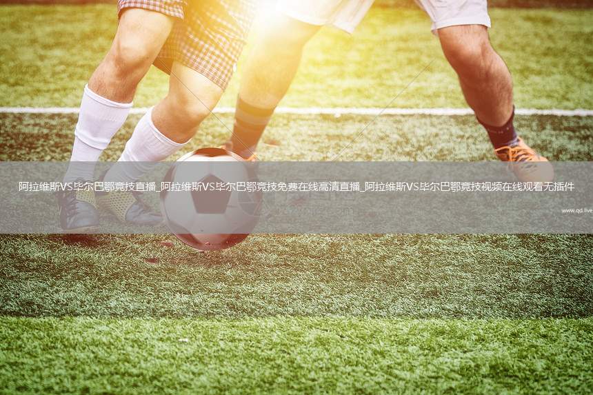 阿拉维斯VS毕尔巴鄂竞技直播_阿拉维斯VS毕尔巴鄂竞技免费在线高清直播_阿拉维斯VS毕尔巴鄂竞技视频在线观看无插件