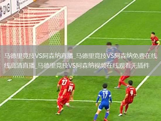 马德里竞技VS阿森纳直播_马德里竞技VS阿森纳免费在线高清直播_马德里竞技VS阿森纳视频在线观看无插件