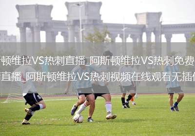 阿斯顿维拉VS热刺直播_阿斯顿维拉VS热刺免费在线高清直播_阿斯顿维拉VS热刺视频在线观看无插件