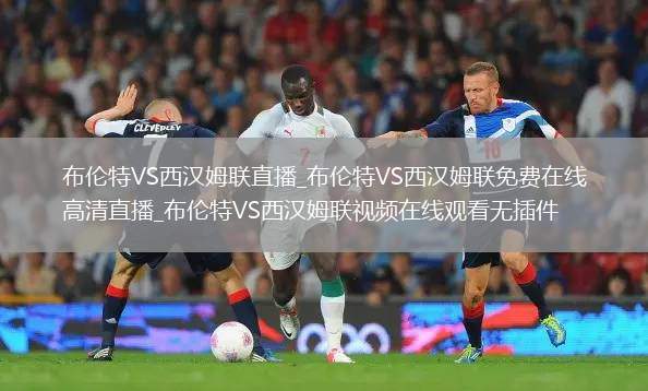 布伦特VS西汉姆联直播_布伦特VS西汉姆联免费在线高清直播_布伦特VS西汉姆联视频在线观看无插件