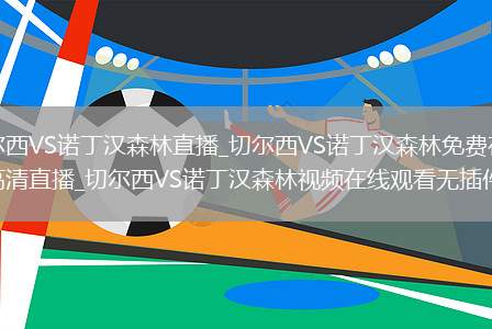 切尔西VS诺丁汉森林直播_切尔西VS诺丁汉森林免费在线高清直播_切尔西VS诺丁汉森林视频在线观看无插件