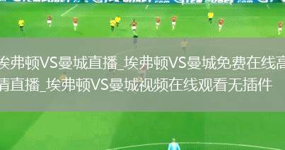 埃弗顿VS曼城直播_埃弗顿VS曼城免费在线高清直播_埃弗顿VS曼城视频在线观看无插件