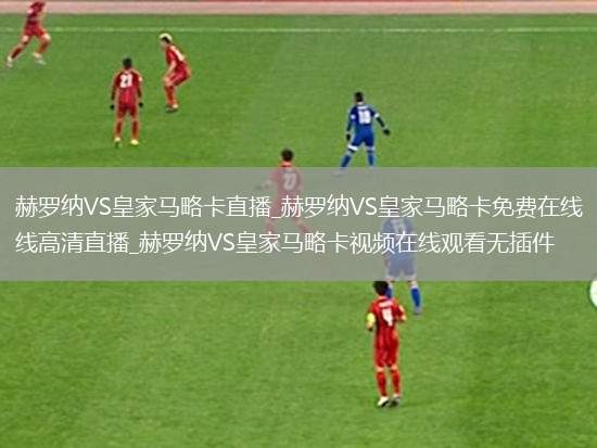 赫罗纳VS皇家马略卡直播_赫罗纳VS皇家马略卡免费在线高清直播_赫罗纳VS皇家马略卡视频在线观看无插件