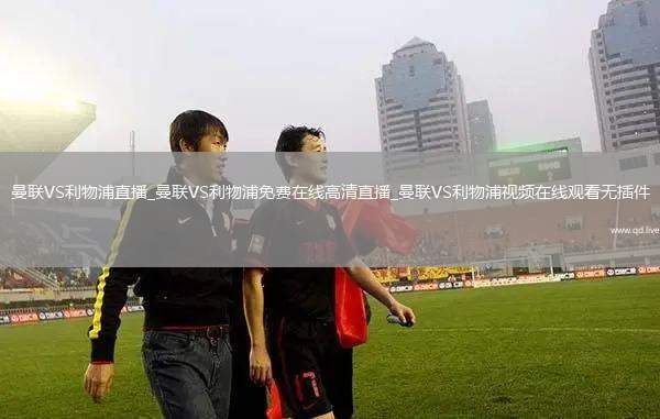 曼联VS利物浦直播_曼联VS利物浦免费在线高清直播_曼联VS利物浦视频在线观看无插件