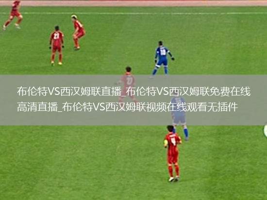 布伦特VS西汉姆联直播_布伦特VS西汉姆联免费在线高清直播_布伦特VS西汉姆联视频在线观看无插件