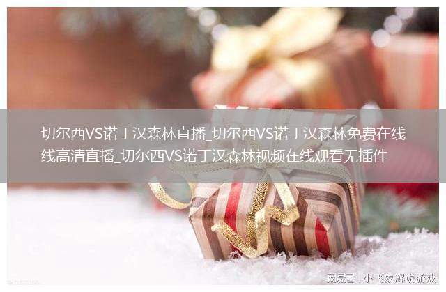 切尔西VS诺丁汉森林直播_切尔西VS诺丁汉森林免费在线高清直播_切尔西VS诺丁汉森林视频在线观看无插件