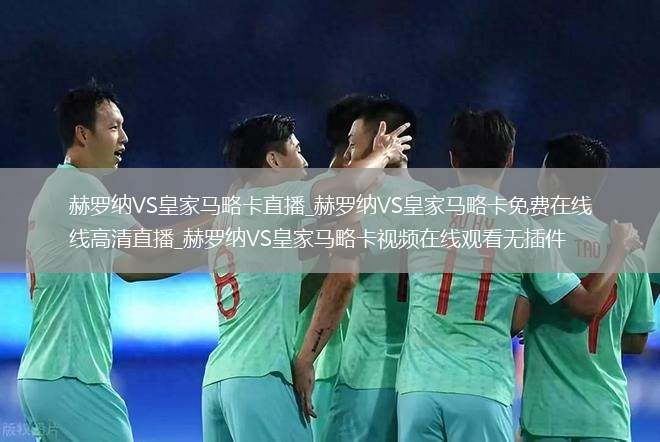 赫罗纳VS皇家马略卡直播_赫罗纳VS皇家马略卡免费在线高清直播_赫罗纳VS皇家马略卡视频在线观看无插件