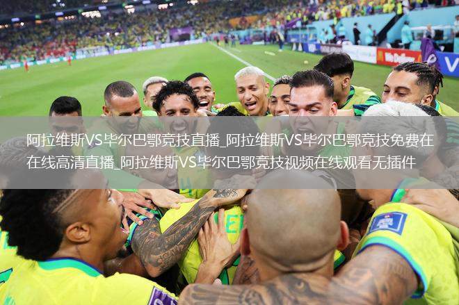 阿拉维斯VS毕尔巴鄂竞技直播_阿拉维斯VS毕尔巴鄂竞技免费在线高清直播_阿拉维斯VS毕尔巴鄂竞技视频在线观看无插件