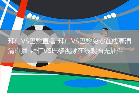 拜仁VS巴黎直播_拜仁VS巴黎免费在线高清直播_拜仁VS巴黎视频在线观看无插件