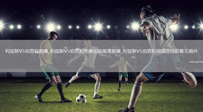 利兹联VS伯恩利直播_利兹联VS伯恩利免费在线高清直播_利兹联VS伯恩利视频在线观看无插件