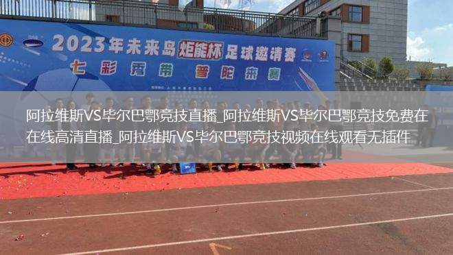 阿拉维斯VS毕尔巴鄂竞技直播_阿拉维斯VS毕尔巴鄂竞技免费在线高清直播_阿拉维斯VS毕尔巴鄂竞技视频在线观看无插件