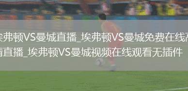 埃弗顿VS曼城直播_埃弗顿VS曼城免费在线高清直播_埃弗顿VS曼城视频在线观看无插件