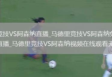 马德里竞技VS阿森纳直播_马德里竞技VS阿森纳免费在线高清直播_马德里竞技VS阿森纳视频在线观看无插件
