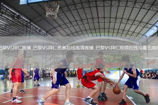 巴黎VS拜仁直播_巴黎VS拜仁免费在线高清直播_巴黎VS拜仁视频在线观看无插件