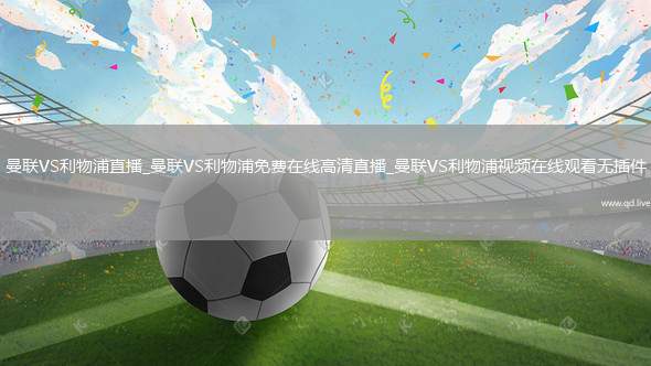 曼联VS利物浦直播_曼联VS利物浦免费在线高清直播_曼联VS利物浦视频在线观看无插件
