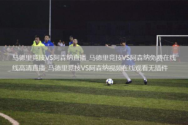 马德里竞技VS阿森纳直播_马德里竞技VS阿森纳免费在线高清直播_马德里竞技VS阿森纳视频在线观看无插件