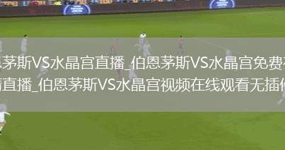 伯恩茅斯VS水晶宫直播_伯恩茅斯VS水晶宫免费在线高清直播_伯恩茅斯VS水晶宫视频在线观看无插件
