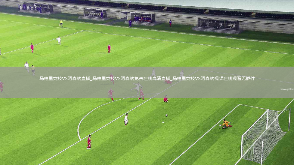 马德里竞技VS阿森纳直播_马德里竞技VS阿森纳免费在线高清直播_马德里竞技VS阿森纳视频在线观看无插件