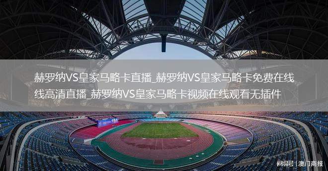 赫罗纳VS皇家马略卡直播_赫罗纳VS皇家马略卡免费在线高清直播_赫罗纳VS皇家马略卡视频在线观看无插件