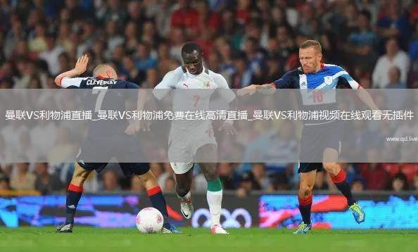 曼联VS利物浦直播_曼联VS利物浦免费在线高清直播_曼联VS利物浦视频在线观看无插件