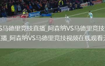 阿森纳VS马德里竞技直播_阿森纳VS马德里竞技免费在线高清直播_阿森纳VS马德里竞技视频在线观看无插件
