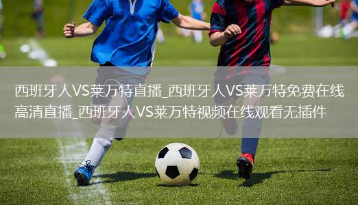 西班牙人VS莱万特直播_西班牙人VS莱万特免费在线高清直播_西班牙人VS莱万特视频在线观看无插件