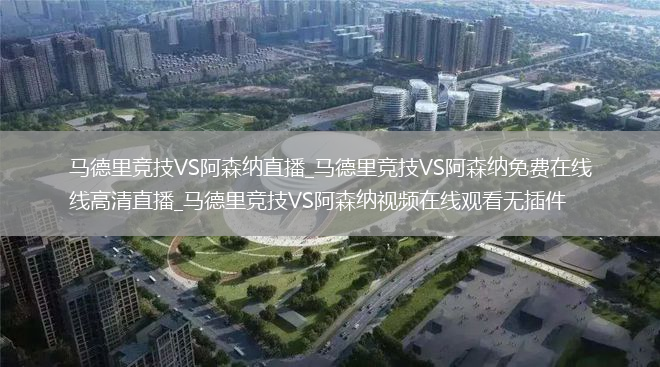 马德里竞技VS阿森纳直播_马德里竞技VS阿森纳免费在线高清直播_马德里竞技VS阿森纳视频在线观看无插件
