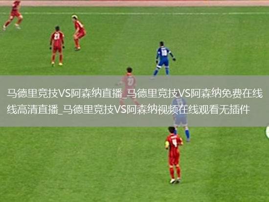 马德里竞技VS阿森纳直播_马德里竞技VS阿森纳免费在线高清直播_马德里竞技VS阿森纳视频在线观看无插件