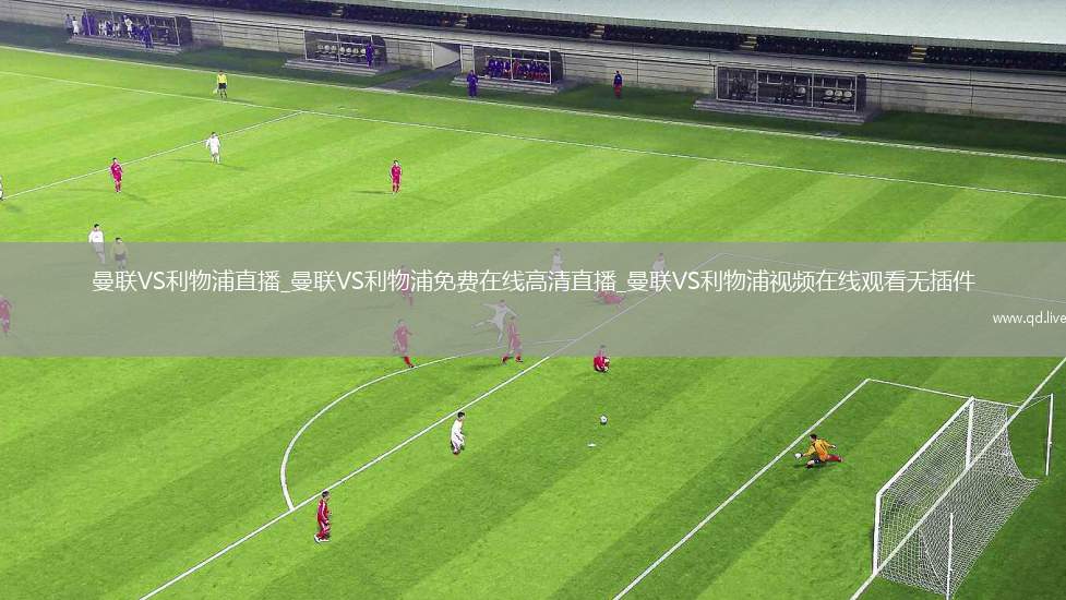 曼联VS利物浦直播_曼联VS利物浦免费在线高清直播_曼联VS利物浦视频在线观看无插件
