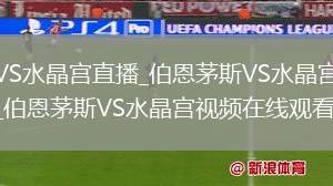 伯恩茅斯VS水晶宫直播_伯恩茅斯VS水晶宫免费在线高清直播_伯恩茅斯VS水晶宫视频在线观看无插件