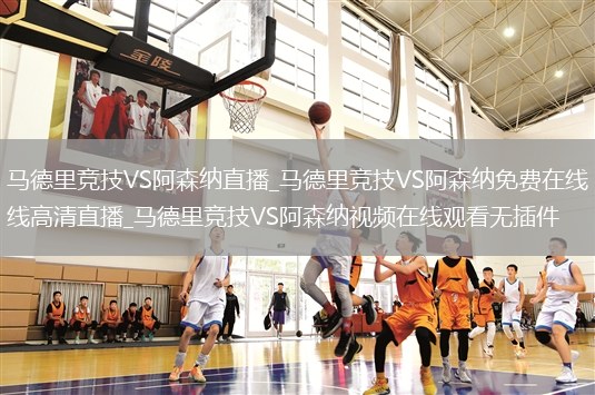 马德里竞技VS阿森纳直播_马德里竞技VS阿森纳免费在线高清直播_马德里竞技VS阿森纳视频在线观看无插件