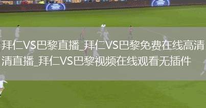 拜仁VS巴黎直播_拜仁VS巴黎免费在线高清直播_拜仁VS巴黎视频在线观看无插件