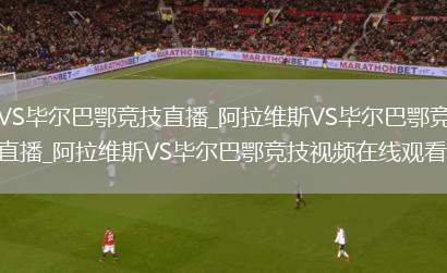 阿拉维斯VS毕尔巴鄂竞技直播_阿拉维斯VS毕尔巴鄂竞技免费在线高清直播_阿拉维斯VS毕尔巴鄂竞技视频在线观看无插件