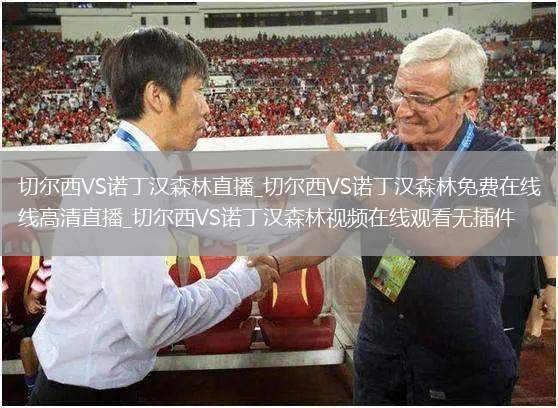 切尔西VS诺丁汉森林直播_切尔西VS诺丁汉森林免费在线高清直播_切尔西VS诺丁汉森林视频在线观看无插件