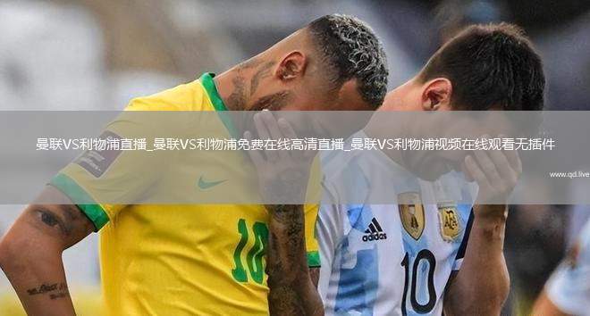 曼联VS利物浦直播_曼联VS利物浦免费在线高清直播_曼联VS利物浦视频在线观看无插件