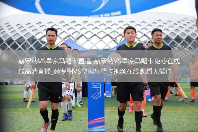 赫罗纳VS皇家马略卡直播_赫罗纳VS皇家马略卡免费在线高清直播_赫罗纳VS皇家马略卡视频在线观看无插件