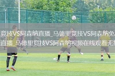 马德里竞技VS阿森纳直播_马德里竞技VS阿森纳免费在线高清直播_马德里竞技VS阿森纳视频在线观看无插件