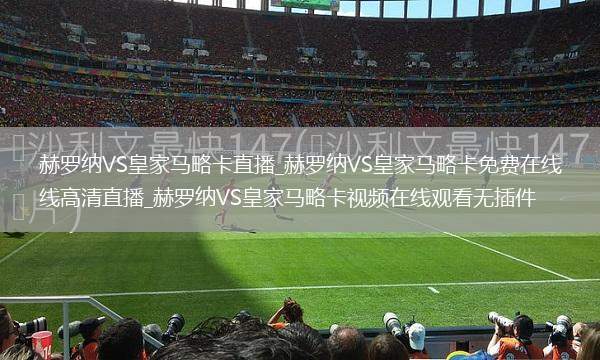 赫罗纳VS皇家马略卡直播_赫罗纳VS皇家马略卡免费在线高清直播_赫罗纳VS皇家马略卡视频在线观看无插件