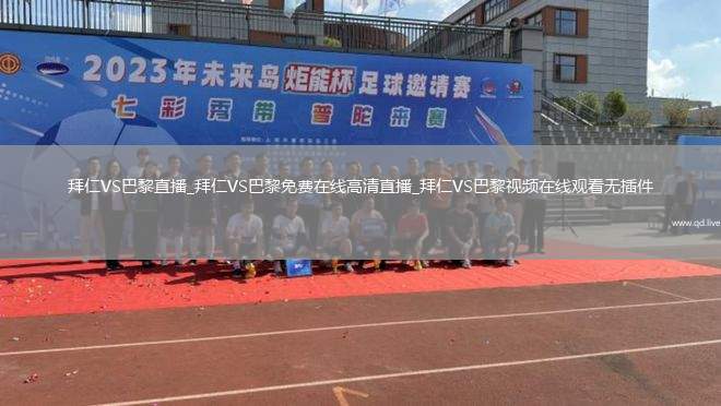 拜仁VS巴黎直播_拜仁VS巴黎免费在线高清直播_拜仁VS巴黎视频在线观看无插件
