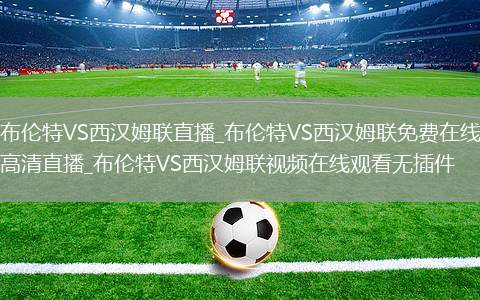 布伦特VS西汉姆联直播_布伦特VS西汉姆联免费在线高清直播_布伦特VS西汉姆联视频在线观看无插件