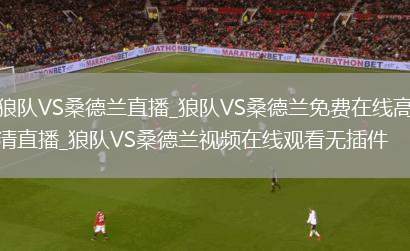 狼队VS桑德兰直播_狼队VS桑德兰免费在线高清直播_狼队VS桑德兰视频在线观看无插件