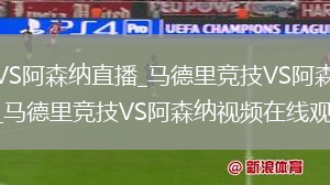 马德里竞技VS阿森纳直播_马德里竞技VS阿森纳免费在线高清直播_马德里竞技VS阿森纳视频在线观看无插件