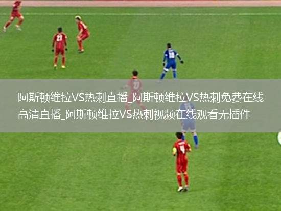 阿斯顿维拉VS热刺直播_阿斯顿维拉VS热刺免费在线高清直播_阿斯顿维拉VS热刺视频在线观看无插件