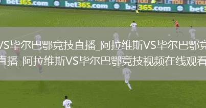 阿拉维斯VS毕尔巴鄂竞技直播_阿拉维斯VS毕尔巴鄂竞技免费在线高清直播_阿拉维斯VS毕尔巴鄂竞技视频在线观看无插件