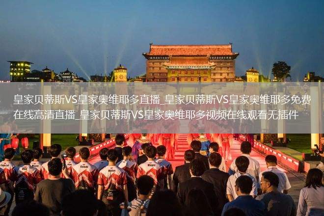 皇家贝蒂斯VS皇家奥维耶多直播_皇家贝蒂斯VS皇家奥维耶多免费在线高清直播_皇家贝蒂斯VS皇家奥维耶多视频在线观看无插件