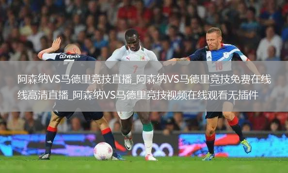 阿森纳VS马德里竞技直播_阿森纳VS马德里竞技免费在线高清直播_阿森纳VS马德里竞技视频在线观看无插件