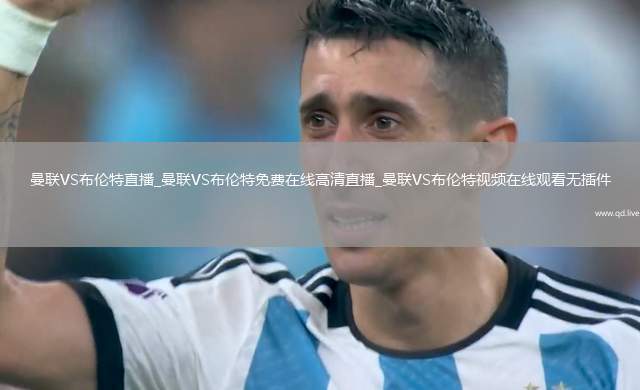 曼联VS布伦特直播_曼联VS布伦特免费在线高清直播_曼联VS布伦特视频在线观看无插件