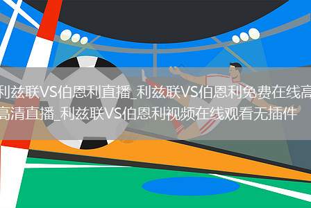 利兹联VS伯恩利直播_利兹联VS伯恩利免费在线高清直播_利兹联VS伯恩利视频在线观看无插件